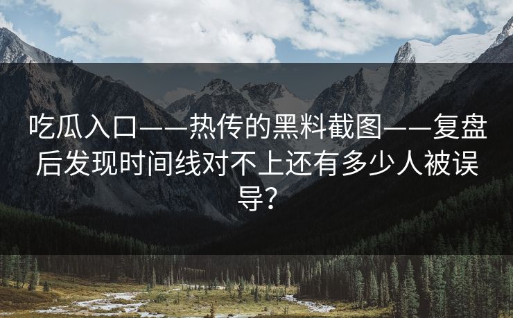 吃瓜入口——热传的黑料截图——复盘后发现时间线对不上还有多少人被误导? 吃瓜入口——热传的黑料截图——复盘后发现时间线对不上还有多少人被误导?