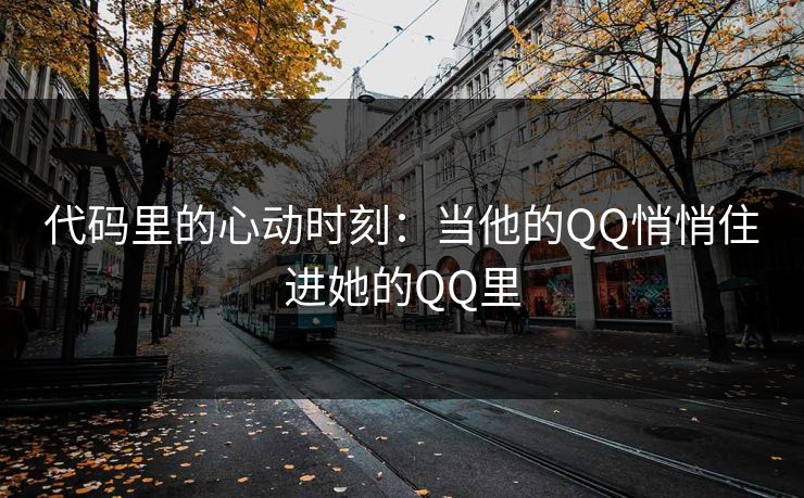 代码里的心动时刻：当他的QQ悄悄住进她的QQ里
