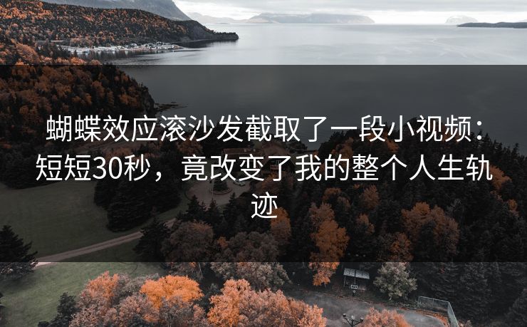 蝴蝶效应滚沙发截取了一段小视频：短短30秒，竟改变了我的整个人生轨迹