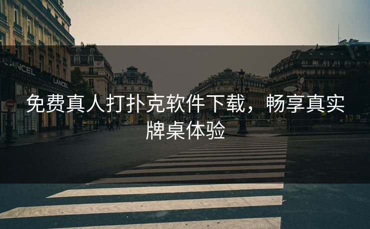 免费真人打扑克软件下载，畅享真实牌桌体验