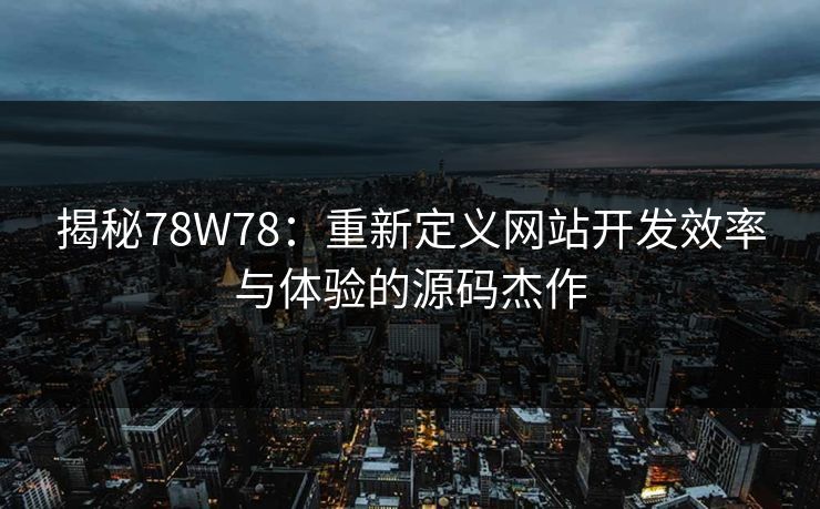 揭秘78W78：重新定义网站开发效率与体验的源码杰作