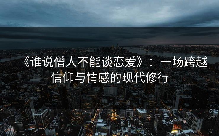 《谁说僧人不能谈恋爱》：一场跨越信仰与情感的现代修行