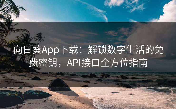 向日葵App下载：解锁数字生活的免费密钥，API接口全方位指南