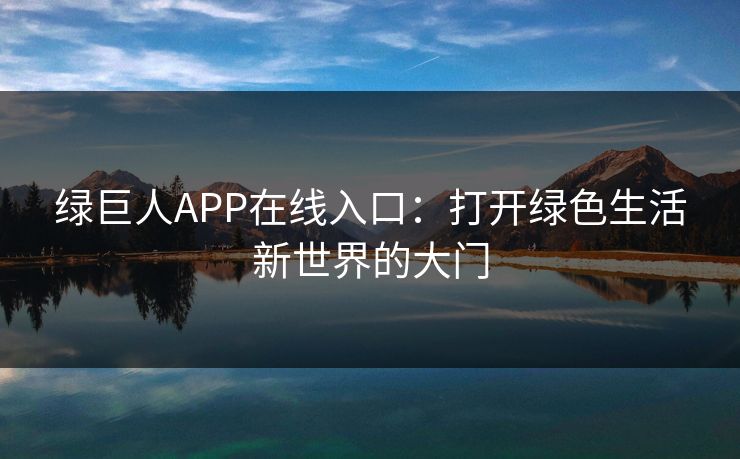 绿巨人APP在线入口：打开绿色生活新世界的大门