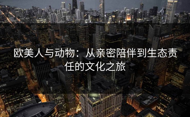 欧美人与动物：从亲密陪伴到生态责任的文化之旅