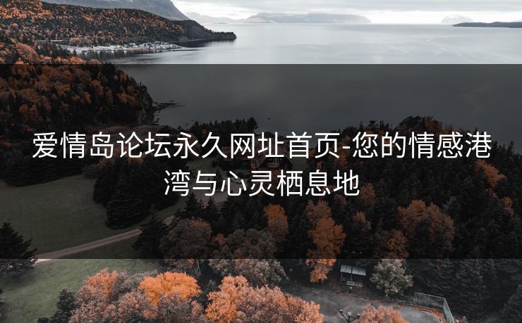 爱情岛论坛永久网址首页-您的情感港湾与心灵栖息地