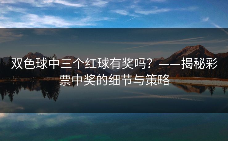 双色球中三个红球有奖吗？——揭秘彩票中奖的细节与策略