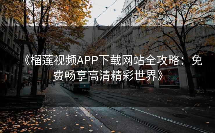 《榴莲视频APP下载网站全攻略：免费畅享高清精彩世界》