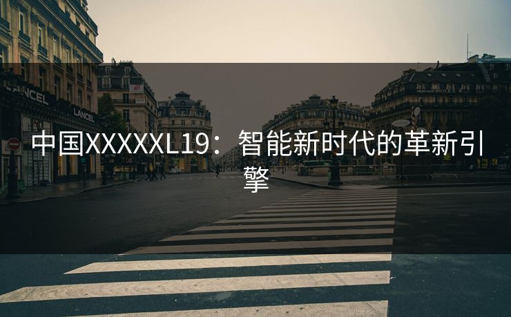 中国XXXXXL19：智能新时代的革新引擎