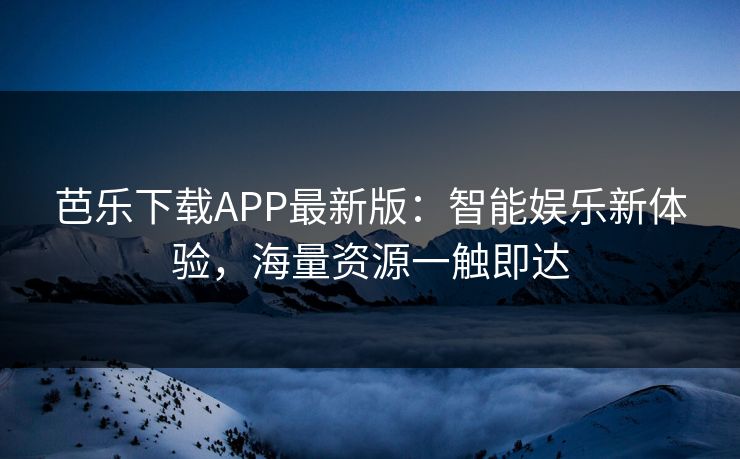 芭乐下载APP最新版：智能娱乐新体验，海量资源一触即达