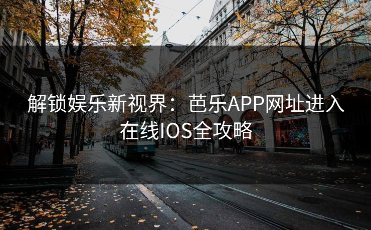 解锁娱乐新视界：芭乐APP网址进入在线IOS全攻略