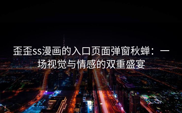 歪歪ss漫画的入口页面弹窗秋蝉：一场视觉与情感的双重盛宴