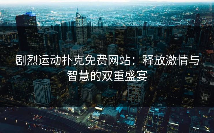 剧烈运动扑克免费网站：释放激情与智慧的双重盛宴