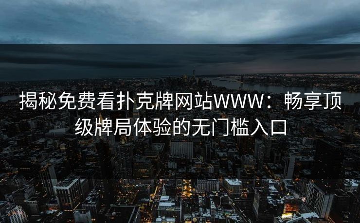 揭秘免费看扑克牌网站WWW：畅享顶级牌局体验的无门槛入口