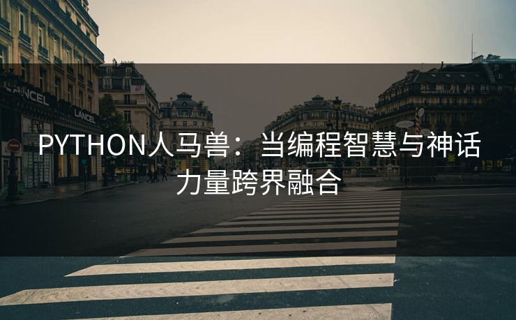 PYTHON人马兽：当编程智慧与神话力量跨界融合