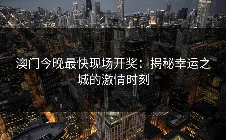 澳门今晚最快现场开奖：揭秘幸运之城的激情时刻