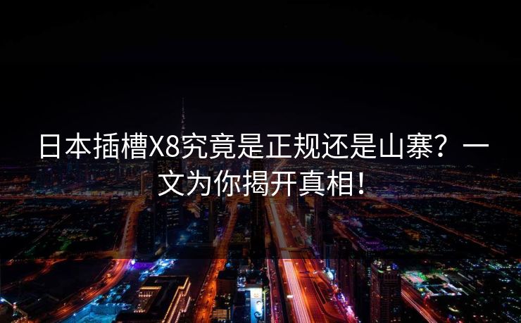 日本插槽X8究竟是正规还是山寨？一文为你揭开真相！