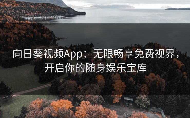 向日葵视频App：无限畅享免费视界，开启你的随身娱乐宝库