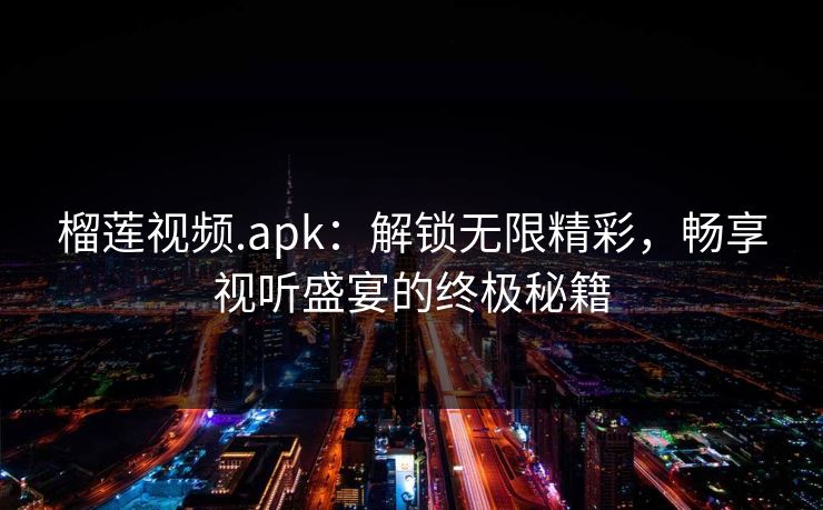 榴莲视频.apk：解锁无限精彩，畅享视听盛宴的终极秘籍