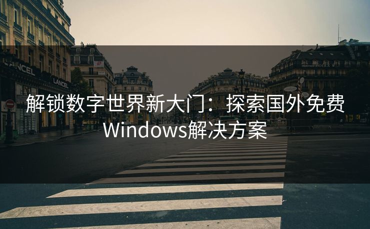 解锁数字世界新大门：探索国外免费Windows解决方案