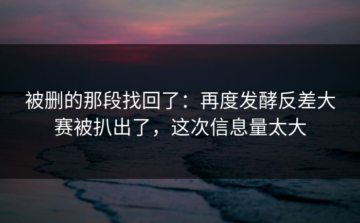 被删的那段找回了：再度发酵反差大赛被扒出了，这次信息量太大