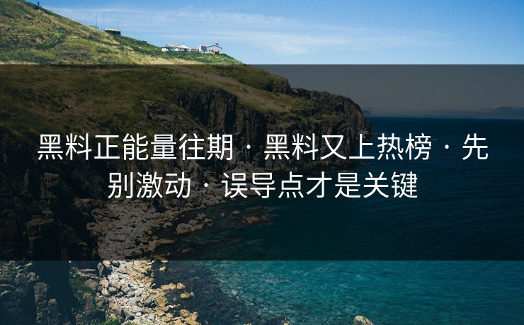 黑料正能量往期 · 黑料又上热榜 · 先别激动 · 误导点才是关键