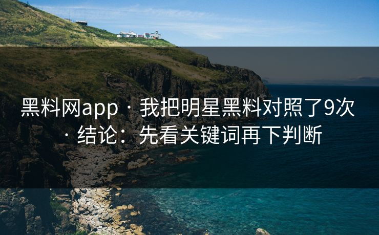 黑料网app · 我把明星黑料对照了9次 · 结论:先看关键词再下判断 黑料网app · 我把明星黑料对照了9次 · 结论:先看关键词再下判断