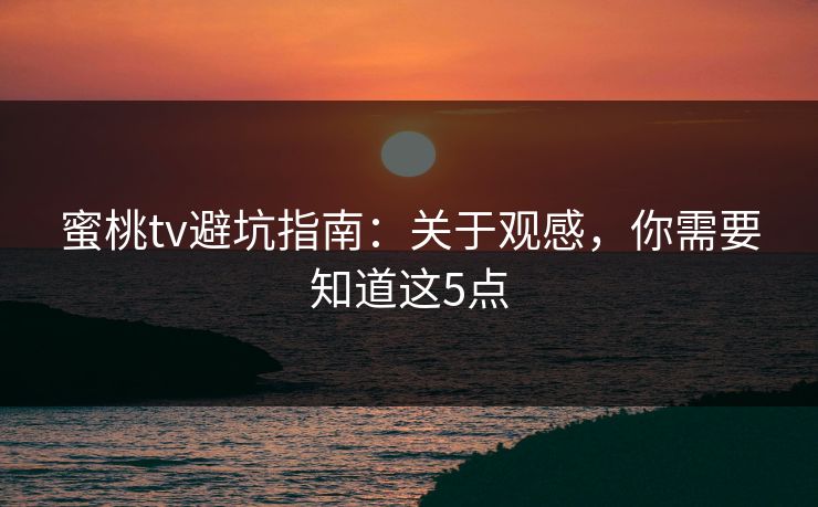蜜桃tv避坑指南：关于观感，你需要知道这5点